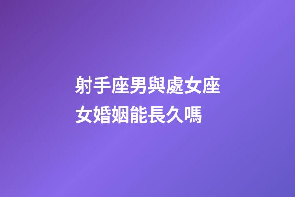 射手座男與處女座女婚姻能長久嗎-第1張-星座運勢-玄機派