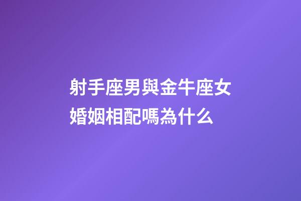 射手座男與金牛座女婚姻相配嗎為什么-第1張-星座運勢-玄機派