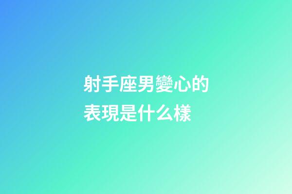 射手座男變心的表現是什么樣-第1張-星座運勢-玄機派