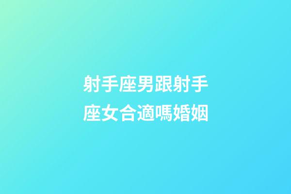 射手座男跟射手座女合適嗎婚姻-第1張-星座運勢-玄機派