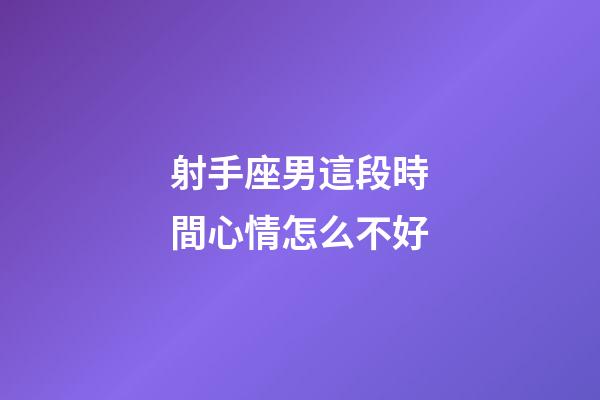 射手座男這段時間心情怎么不好-第1張-星座運勢-玄機派