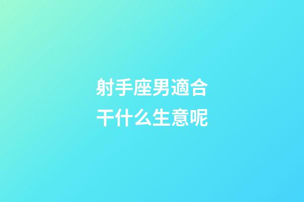 射手座男適合干什么生意呢-第1張-星座運(yùn)勢(shì)-玄機(jī)派