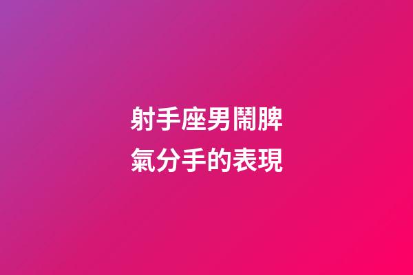 射手座男鬧脾氣分手的表現-第1張-星座運勢-玄機派