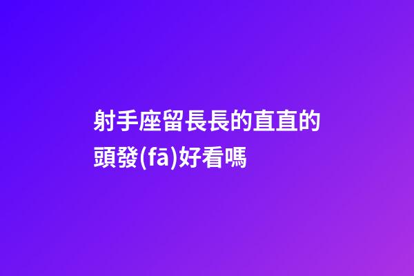 射手座留長長的直直的頭發(fā)好看嗎-第1張-星座運(yùn)勢-玄機(jī)派