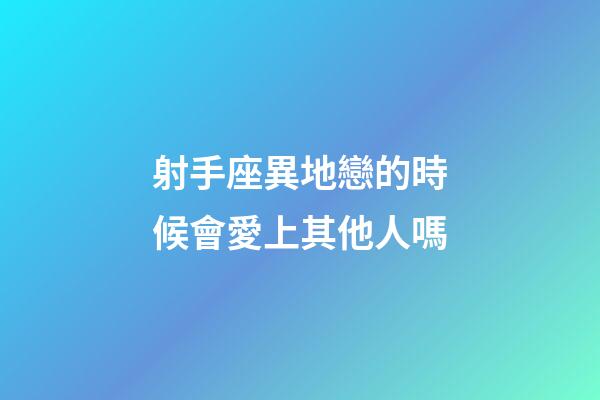 射手座異地戀的時候會愛上其他人嗎-第1張-星座運勢-玄機派