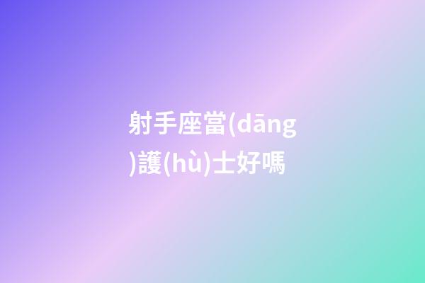 射手座當(dāng)護(hù)士好嗎-第1張-星座運(yùn)勢(shì)-玄機(jī)派