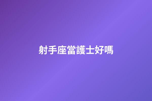 射手座當護士好嗎
