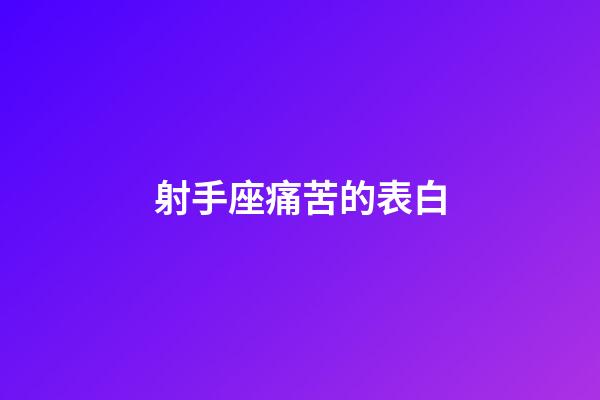 射手座痛苦的表白-第1張-星座運勢-玄機派
