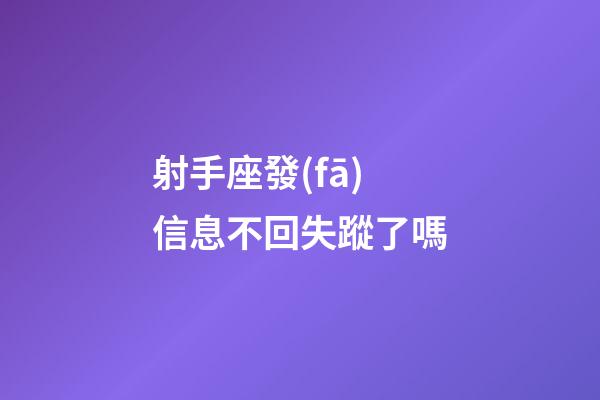 射手座發(fā)信息不回失蹤了嗎-第1張-星座運勢-玄機派