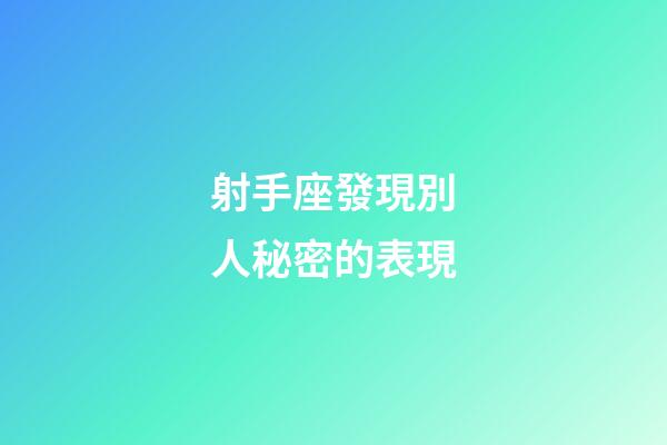 射手座發現別人秘密的表現-第1張-星座運勢-玄機派