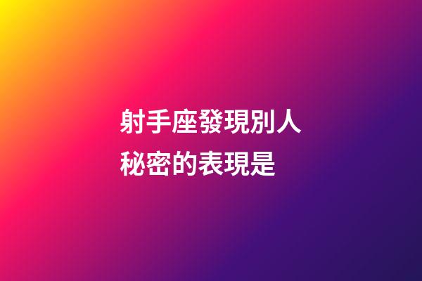 射手座發現別人秘密的表現是