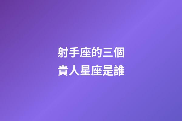 射手座的三個貴人星座是誰-第1張-星座運勢-玄機派