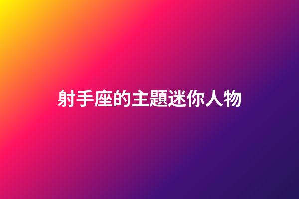 射手座的主題迷你人物-第1張-星座運勢-玄機派