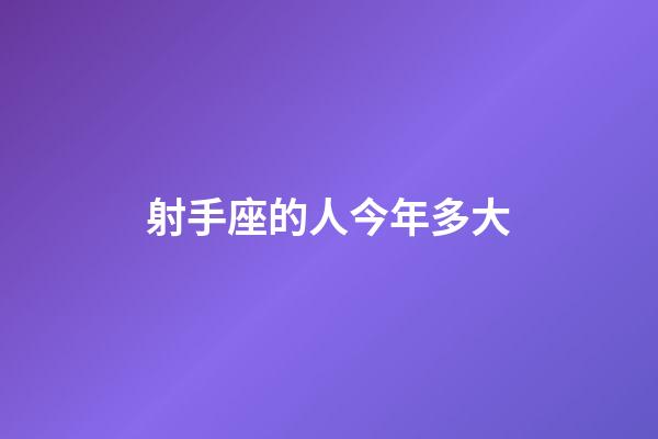 射手座的人今年多大-第1張-星座運勢-玄機派