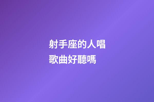 射手座的人唱歌曲好聽嗎