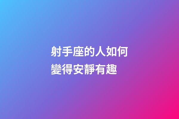 射手座的人如何變得安靜有趣-第1張-星座運勢-玄機派