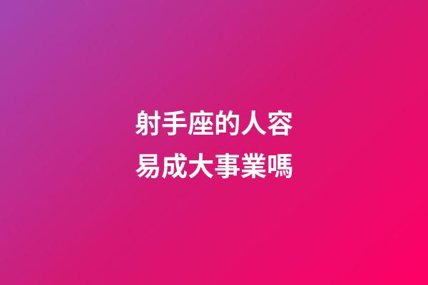 射手座的人容易成大事業嗎-第1張-星座運勢-玄機派