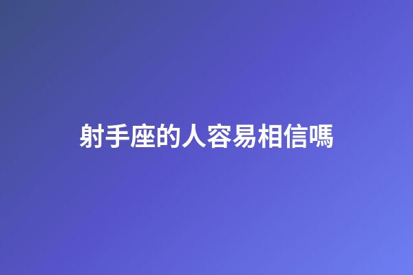 射手座的人容易相信嗎-第1張-星座運勢-玄機派
