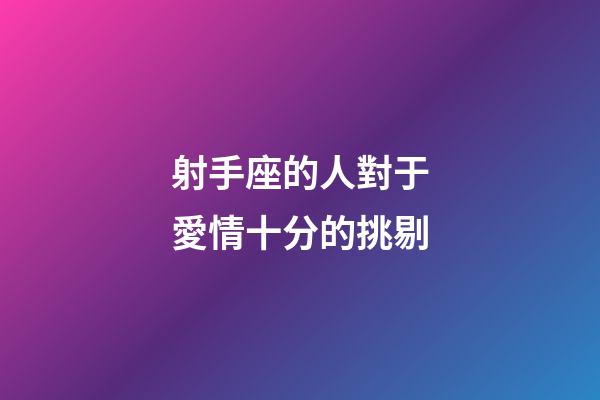 射手座的人對于愛情十分的挑剔-第1張-星座運勢-玄機派