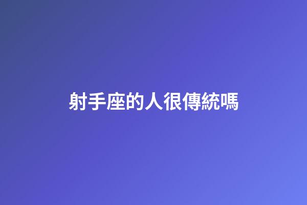 射手座的人很傳統嗎-第1張-星座運勢-玄機派
