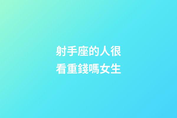 射手座的人很看重錢嗎女生-第1張-星座運勢-玄機派