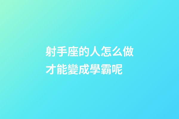 射手座的人怎么做才能變成學霸呢-第1張-星座運勢-玄機派