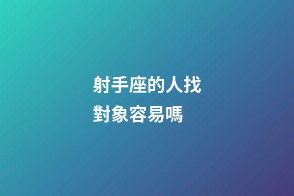 射手座的人找對象容易嗎-第1張-星座運(yùn)勢-玄機(jī)派