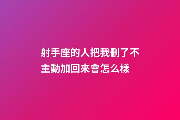 射手座的人把我刪了不主動加回來會怎么樣-第1張-星座運勢-玄機派
