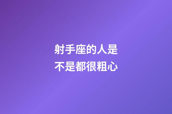 射手座的人是不是都很粗心-第1張-星座運勢-玄機派