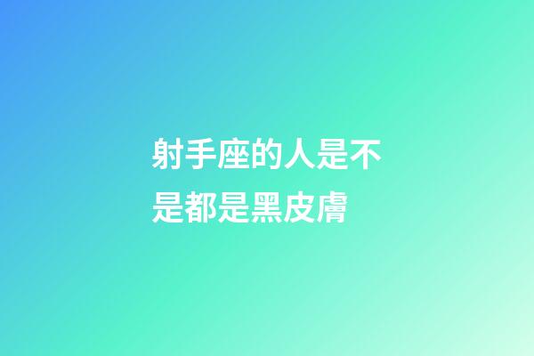 射手座的人是不是都是黑皮膚-第1張-星座運(yùn)勢(shì)-玄機(jī)派