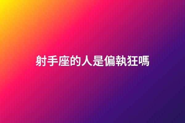 射手座的人是偏執狂嗎-第1張-星座運勢-玄機派