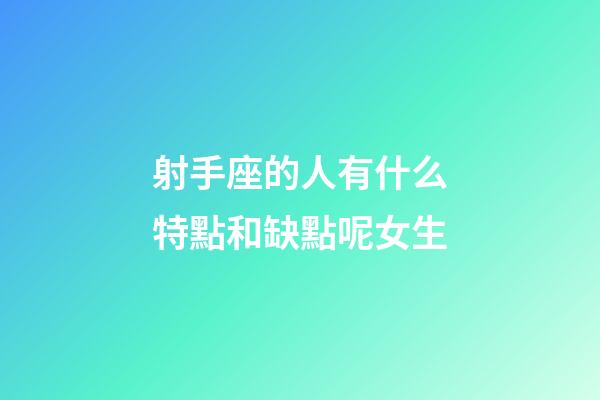 射手座的人有什么特點和缺點呢女生-第1張-星座運勢-玄機派