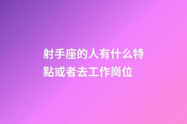 射手座的人有什么特點或者去工作崗位-第1張-星座運勢-玄機派