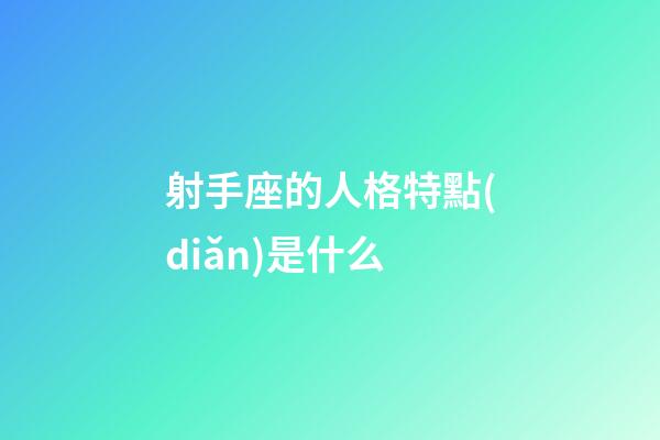 射手座的人格特點(diǎn)是什么-第1張-星座運(yùn)勢(shì)-玄機(jī)派