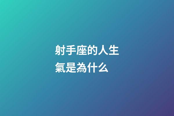 射手座的人生氣是為什么-第1張-星座運勢-玄機派