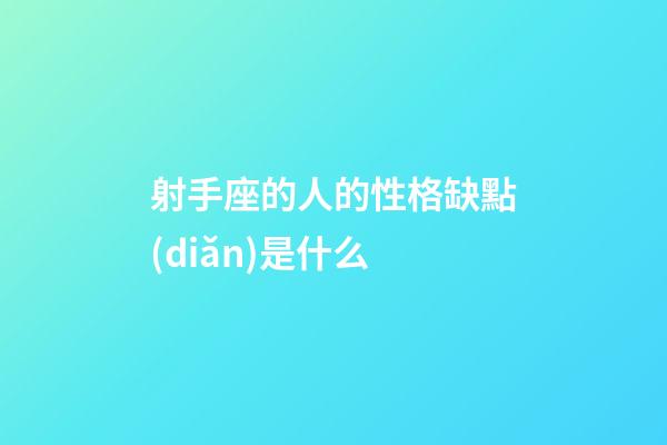 射手座的人的性格缺點(diǎn)是什么-第1張-星座運(yùn)勢(shì)-玄機(jī)派