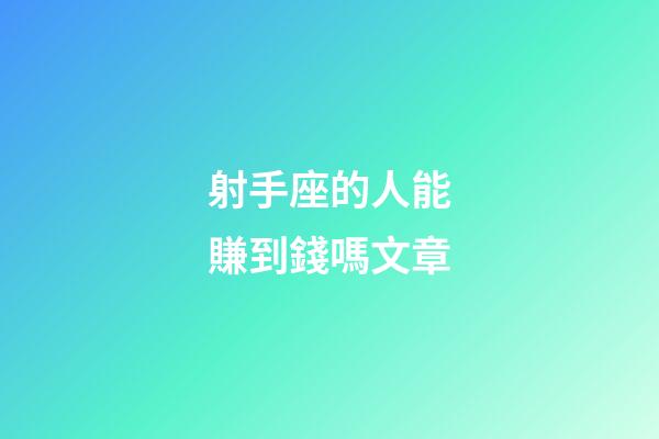 射手座的人能賺到錢嗎文章-第1張-星座運(yùn)勢(shì)-玄機(jī)派
