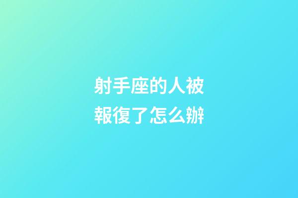 射手座的人被報復了怎么辦-第1張-星座運勢-玄機派