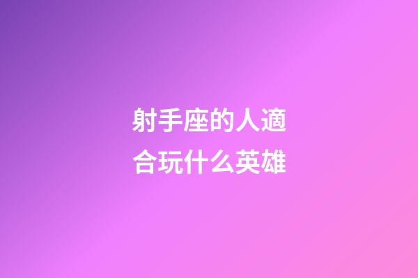 射手座的人適合玩什么英雄-第1張-星座運勢-玄機派