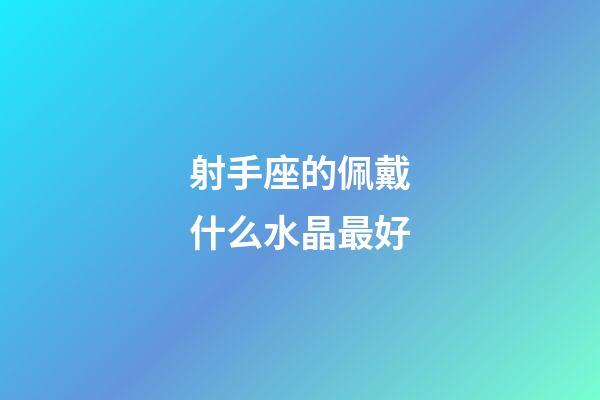 射手座的佩戴什么水晶最好-第1張-星座運(yùn)勢-玄機(jī)派