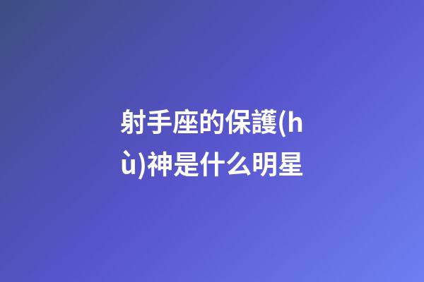 射手座的保護(hù)神是什么明星