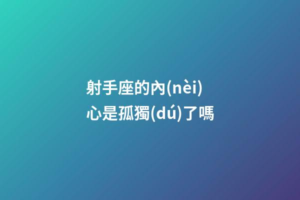 射手座的內(nèi)心是孤獨(dú)了嗎-第1張-星座運(yùn)勢-玄機(jī)派