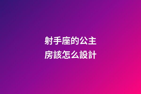 射手座的公主房該怎么設計-第1張-星座運勢-玄機派