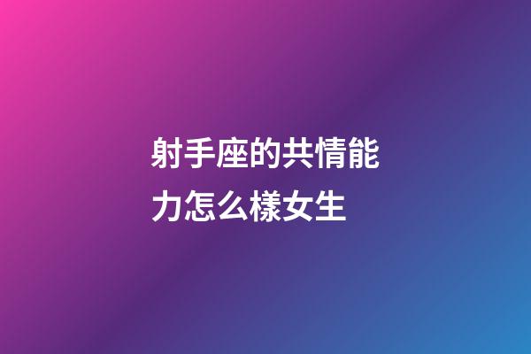 射手座的共情能力怎么樣女生-第1張-星座運勢-玄機派