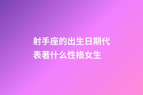 射手座的出生日期代表著什么性格女生-第1張-星座運(yùn)勢-玄機(jī)派