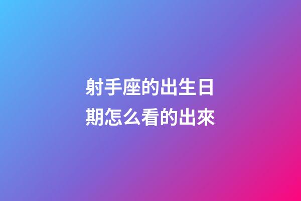 射手座的出生日期怎么看的出來-第1張-星座運勢-玄機派