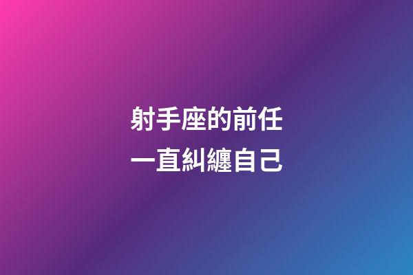 射手座的前任一直糾纏自己-第1張-星座運勢-玄機派