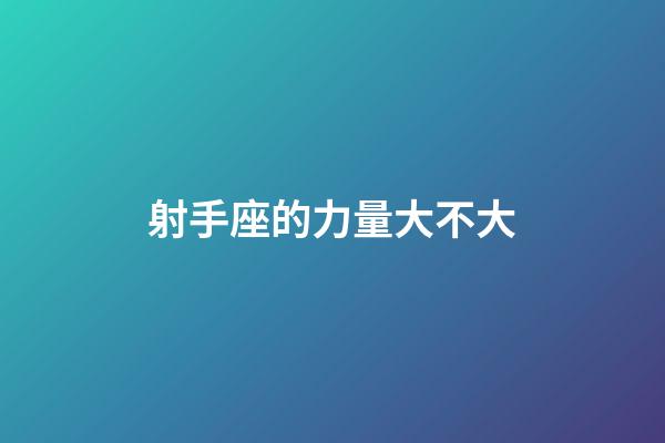 射手座的力量大不大-第1張-星座運勢-玄機派