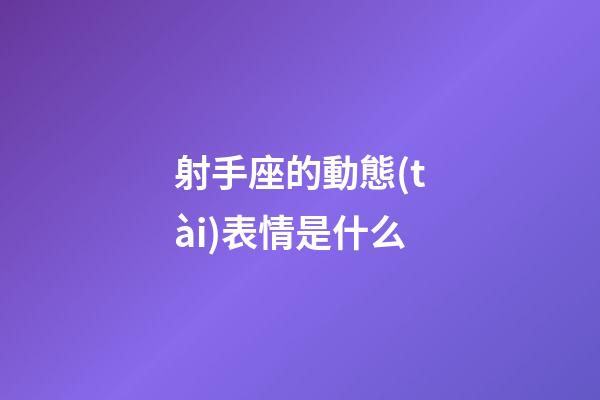 射手座的動態(tài)表情是什么-第1張-星座運(yùn)勢-玄機(jī)派