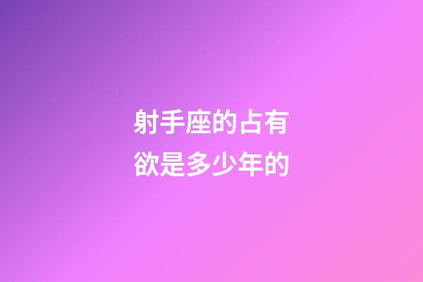 射手座的占有欲是多少年的-第1張-星座運勢-玄機派